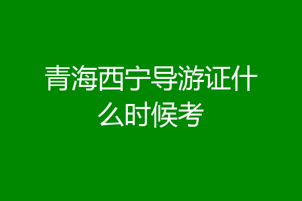 青海西宁导游证什么时候考