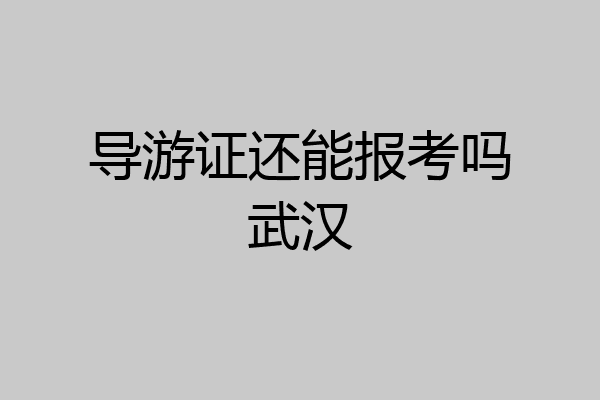 导游证还能报考吗武汉