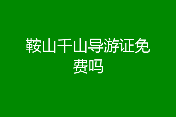鞍山千山导游证免费吗
