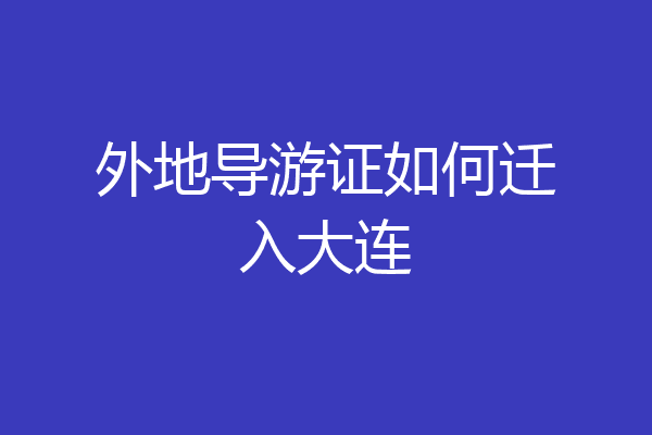 外地导游证如何迁入大连
