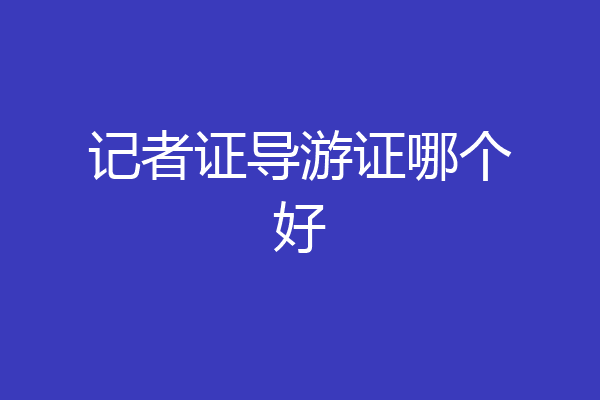 记者证导游证哪个好