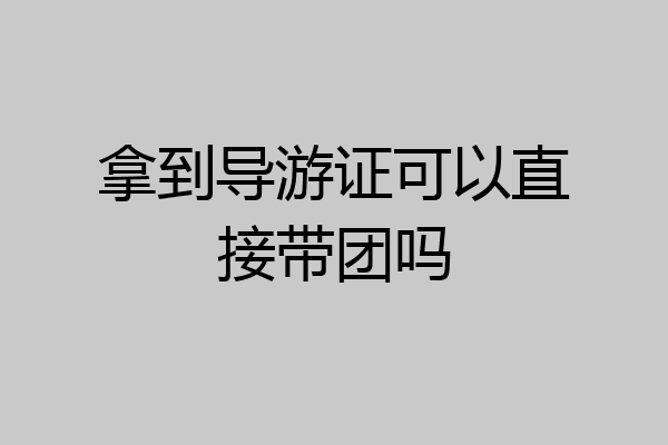 拿到导游证可以直接带团吗