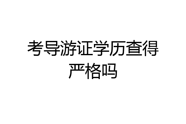 考导游证学历查得严格吗