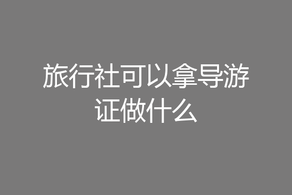 旅行社可以拿导游证做什么