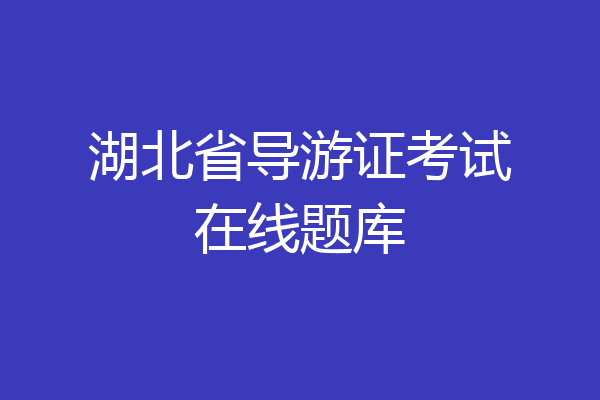 湖北省导游证考试在线题库