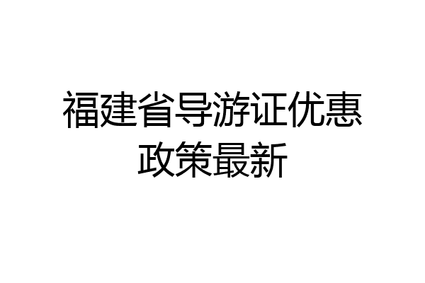 福建省导游证优惠政策最新
