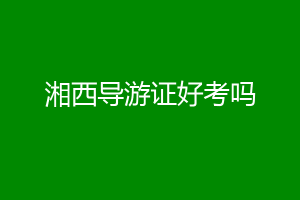 湘西导游证好考吗