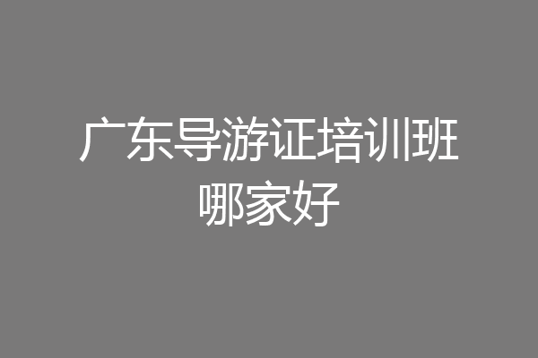广东导游证培训班哪家好