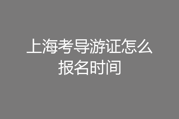 上海考导游证怎么报名时间