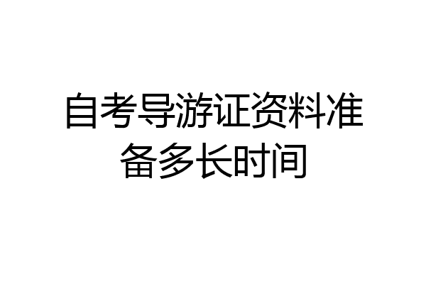 自考导游证资料准备多长时间