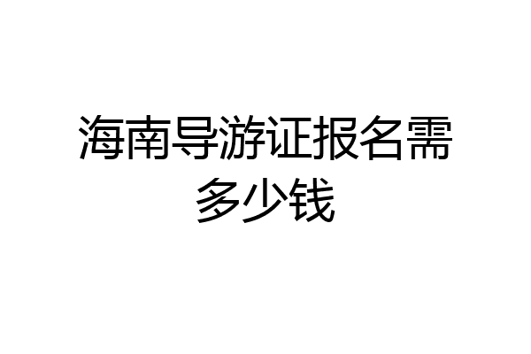 海南导游证报名需多少钱