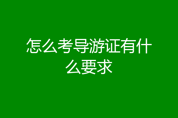 怎么考导游证有什么要求