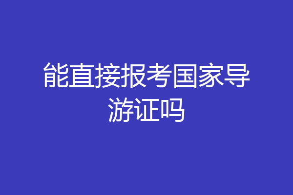 能直接报考国家导游证吗