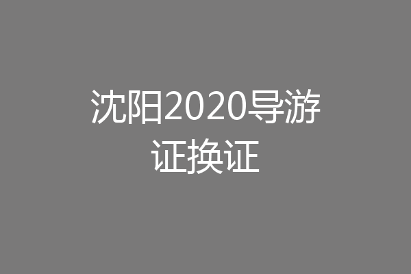 沈阳2020导游证换证