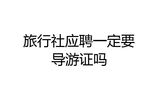 旅行社应聘一定要导游证吗