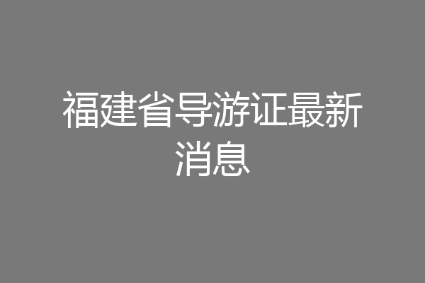 福建省导游证最新消息
