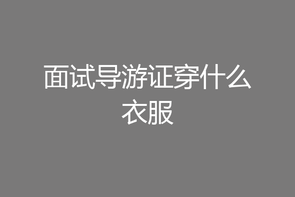 面试导游证穿什么衣服
