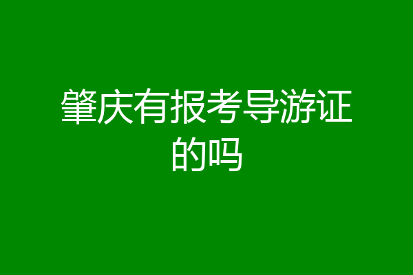 肇庆有报考导游证的吗
