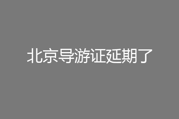 北京导游证延期了
