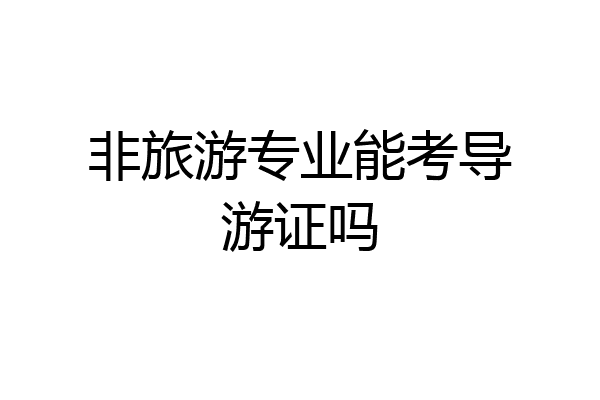 非旅游专业能考导游证吗