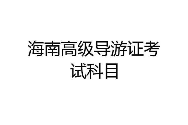 海南高级导游证考试科目