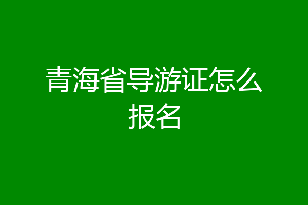 青海省导游证怎么报名