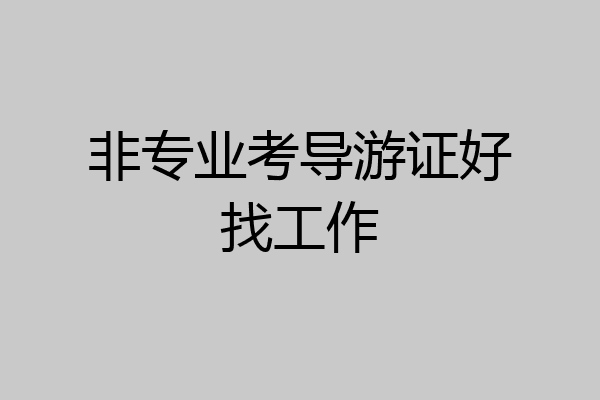 非专业考导游证好找工作