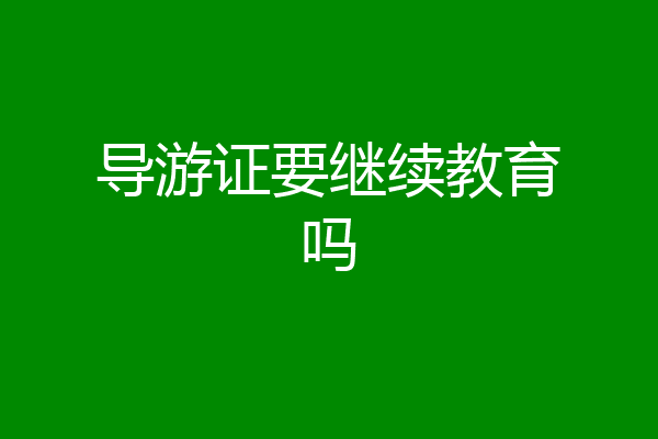 导游证要继续教育吗