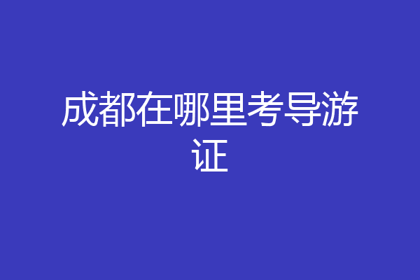 成都在哪里考导游证
