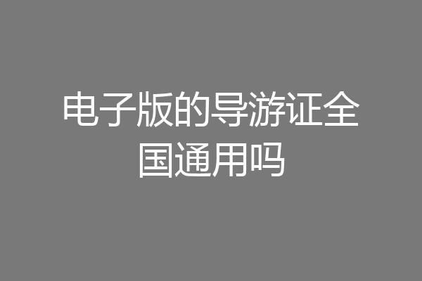 电子版的导游证全国通用吗