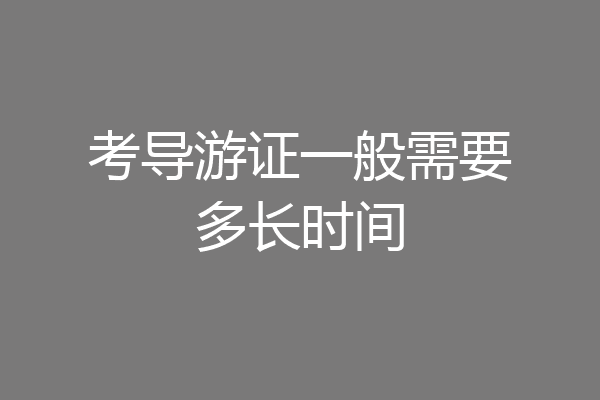 考导游证一般需要多长时间