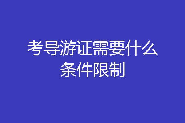 考导游证需要什么条件限制