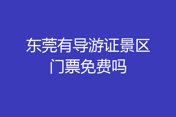东莞有导游证景区门票免费吗