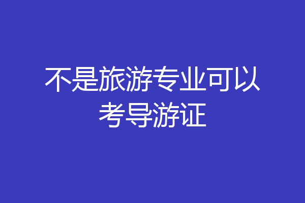 不是旅游专业可以考导游证