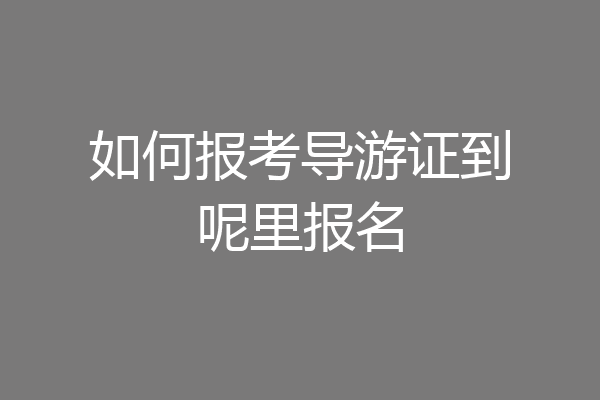 如何报考导游证到呢里报名