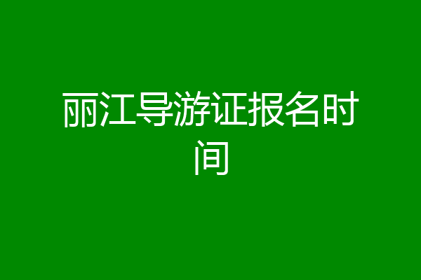 丽江导游证报名时间