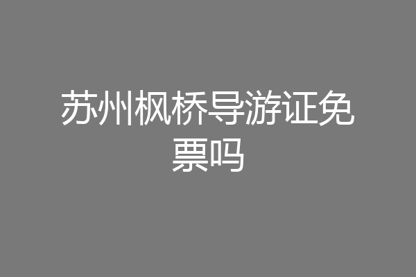 苏州枫桥导游证免票吗