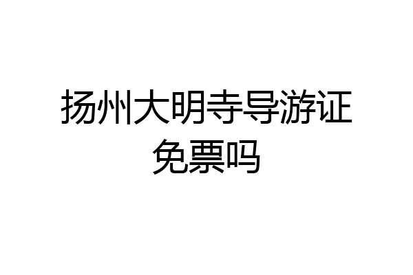 扬州大明寺导游证免票吗