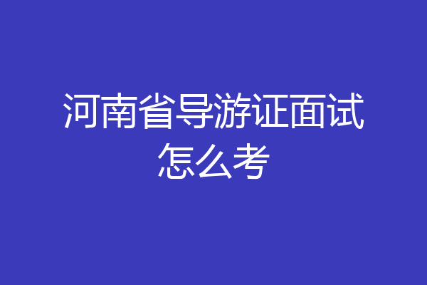 河南省导游证面试怎么考