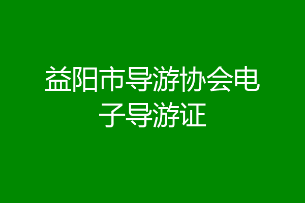 益阳市导游协会电子导游证