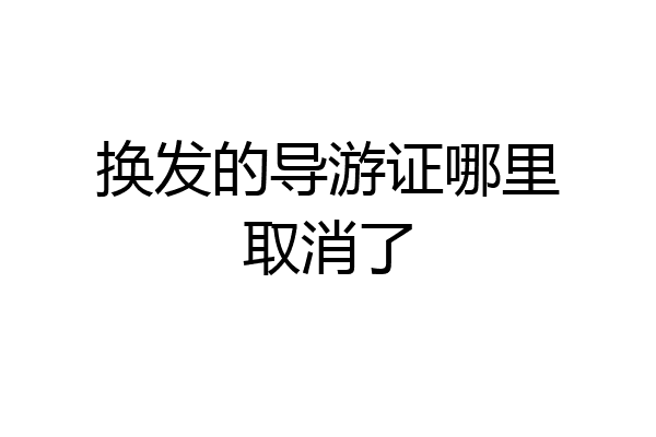 换发的导游证哪里取消了