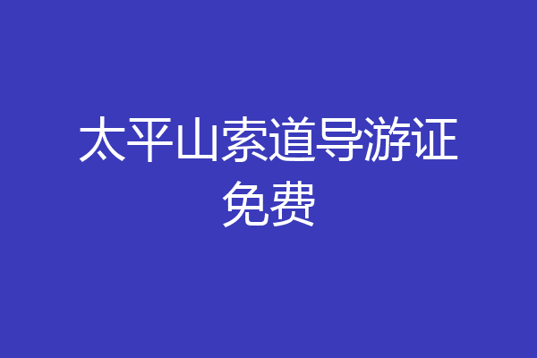 太平山索道导游证免费