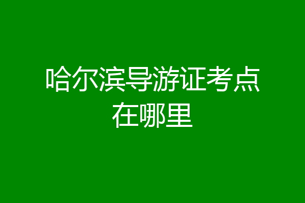 哈尔滨导游证考点在哪里