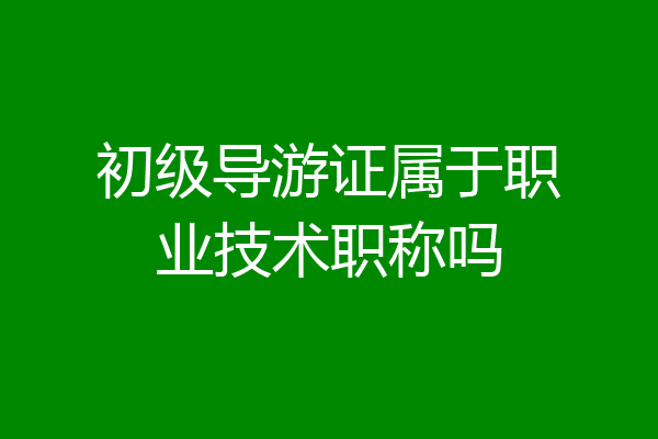 初级导游证属于职业技术职称吗