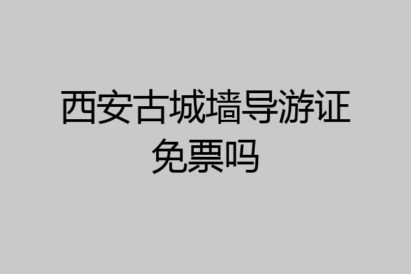 西安古城墙导游证免票吗