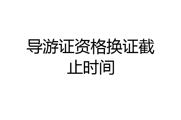 导游证资格换证截止时间