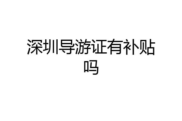 深圳导游证有补贴吗