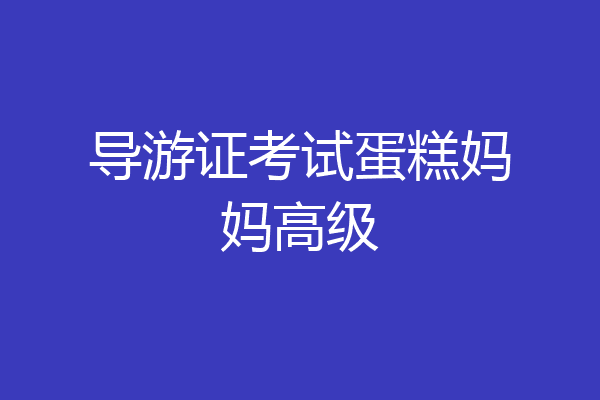 导游证考试蛋糕妈妈高级