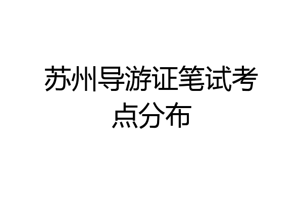 苏州导游证笔试考点分布