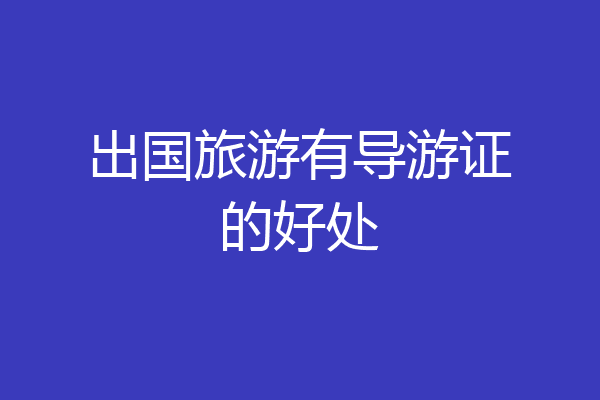 出国旅游有导游证的好处